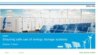 DNV GL © 2019 13 June 2019 SAFER, SMARTER, GREENERDNV GL © 13 June 201911
ENERGY
Ensuring safe use of energy storage systems
Rianne ’t Hoen
 