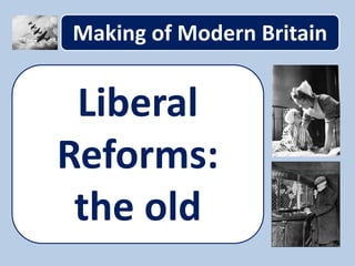 Making of Modern Britain
Liberal
Reforms:
the old
 