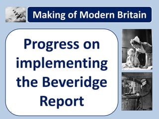 Making of Modern Britain
Progress on
implementing
the Beveridge
Report
 