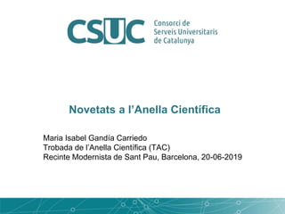 Maria Isabel Gandía Carriedo
Trobada de l’Anella Científica (TAC)
Recinte Modernista de Sant Pau, Barcelona, 20-06-2019
Novetats a l’Anella Científica
 