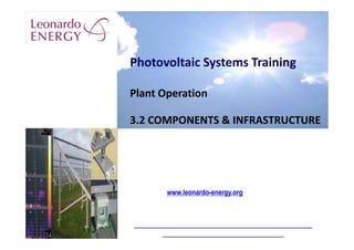 Photovoltaic Systems Training
Plant Operation
3.2 COMPONENTS & INFRASTRUCTURE
www.leonardo-energy.org
 