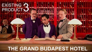 EXISTING
PRODUCT
THE GRAND BUDAPEST HOTEL
3
 
