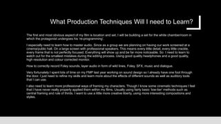 What Production Techniques Will I need to Learn?
The first and most obvious aspect of my film is location and set. I will be building a set for the white chamber/room in
which the protagonist undergoes his ‘re-programming’.
I especially need to learn how to master audio. Since as a group we are planning on having our work screened at a
cinema/public hall. On a large screen with professional speakers. This means every little detail, every little crackle,
every frame that is not perfectly focused. Everything will show up and be far more noticeable. So I need to learn to
watch out for the smallest mistakes during the editing process. Using good quality headphones and a good quality,
high resolution and colour corrected monitor.
How to correctly record Foley sounds, layer audio in form of wild lines, Foley, SFX, music and dialogue.
Very fortunately I spent lots of time on my FMP last year working on sound design so I already have one foot through
the door. I just need to refine my skills and learn more about the effects of different sounds as well as auditory tools
that I can use.
I also need to learn more professional ways of framing my characters. Though I know some cinematic techniques I feel
that I have never really properly applied them within my films. Usually using fairly basic ‘low-tier’ methods such as
central framing and rule of thirds. I want to use a little more creative liberty, using more interesting compositions and
styles.
 