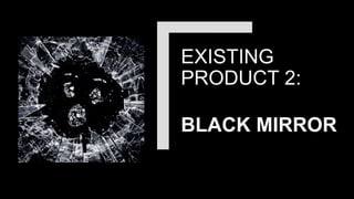 EXISTING
PRODUCT 2:
BLACK MIRROR
 