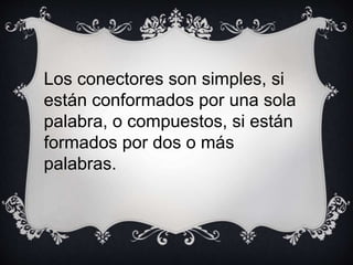 Los conectores son simples, si
están conformados por una sola
palabra, o compuestos, si están
formados por dos o más
palabras.
 