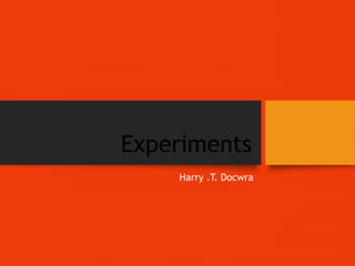 Experiments
Harry .T. Docwra
 