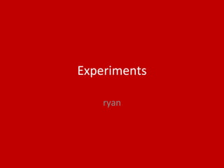 Experiments
ryan
 