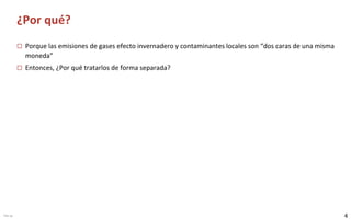 4V3e-sp
¿Por qué?
 Porque las emisiones de gases efecto invernadero y contaminantes locales son “dos caras de una misma
m...