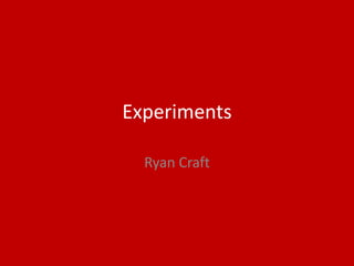 Experiments
Ryan Craft
 