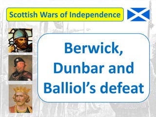 Scottish Wars of Independence
Berwick,
Dunbar and
Balliol’s defeat
 