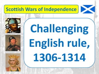 Scottish Wars of Independence
Challenging
English rule,
1306-1314
 