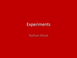 Experiments
Nathan Mead
 