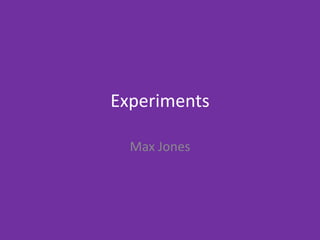 Experiments
Max Jones
 