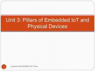 Unit 3: Pillars of Embedded IoT and
Physical Devices
1 Jaydeep Patil AISSMS IOIT Pune
 