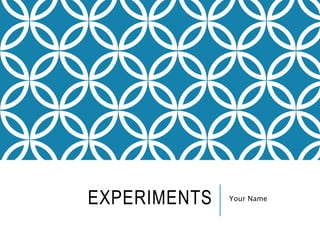 EXPERIMENTS Your Name
 