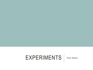 EXPERIMENTS Your Name
 