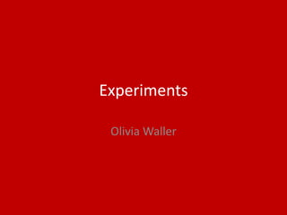 Experiments
Olivia Waller
 