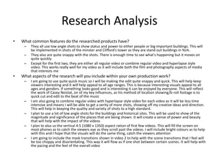 Research Analysis
• What common features do the researched products have?
– They all use low angle shots to show status and power to either people or big important buildings. This will
be implemented in shots of the minster and Clifford's tower as they are stand out buildings in York.
– They also are quite snappy with the shots. There is enough time to see what's happening but it moves on
quite quickly
– Except for the first two, they are either all regular video or combine regular video and hyperlapse style
video. This works really well for my video as it will include both the film and photography aspects of media
that interests me
• What aspects of the research will you include within your own production work?
– I am going to use quite quick music so I will be making the edit quite snappy and quick. This will help keep
viewers interesting and it will help appeal to all age ranges. This is because interesting visuals appeal to all
ages and genders. If something looks good and is interesting it can be enjoyed by everyone. This will reflect
the work of Casey Neistat, on of my key influences, as his method of location showing/b-roll footage is to
quick cut and edit to the beat of the music
– I am also going to combine regular video with hyperlapse style video for each video as it will be less time
intensive and means I will be able to get a verity of more shots, showing off my creative ideas and direction.
This will help in keeping the quality and variety of shots to a high standard.
– I plan to use a lot of low angle shots for the buildings and historical sites. This will be used to show of the
magnitude and significance of the places that are being shown. It will create a sense of power and beauty
that will help with the impact of the videos
– I plan to also us the vertical 4:5 (1080 x 1350) aspect ration of first few videos. This will fill the screen on
most phones as to catch the viewers eye as they scroll past the videos. I will include bright colours as to help
with this and I hope that the visuals will do the same thing, catch the viewers attention
– I am going to include the mask transitions shown in video 2 to help with the scene transitions that I feel will
be too choppy and disorientating. This way it will flow as if one shot between certain scenes. It will help with
the pacing and the feel of the overall video
 