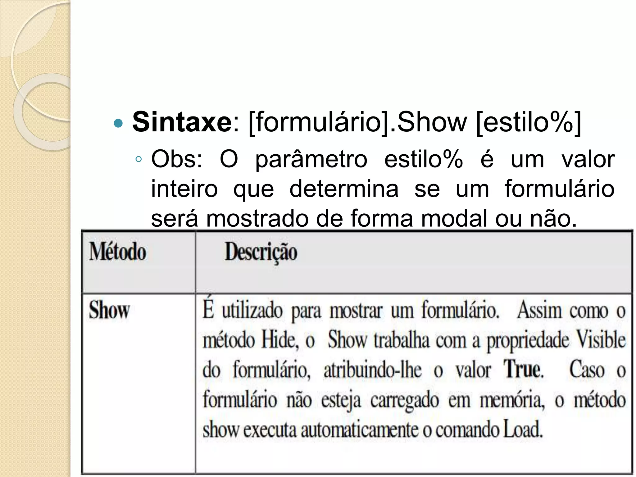 Sintaxe: [formulário].Show [estilo%]
◦ Obs: O parâmetro estilo% é um valor
inteiro que determina se um formulário
será mostrado de forma modal ou não.
 