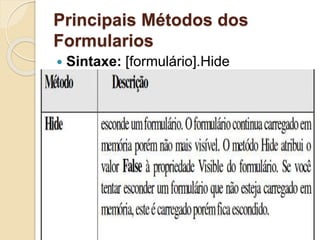 Principais Métodos dos
Formularios
 Sintaxe: [formulário].Hide
 