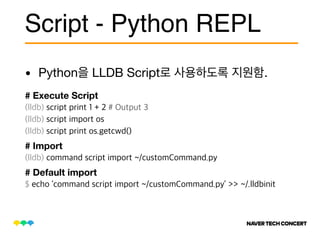 • Python LLDB Script .
Script - Python REPL
# Execute Script
# Import
# Default import
 