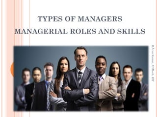 TYPES OF MANAGERS
MANAGERIAL ROLES AND SKILLS
R.ArunKumar,AP/Mech,RIT
 