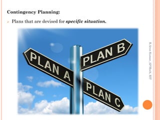 Contingency Planning:
 Plans that are devised for specific situation.
R.ArunKumar,AP/Mech,RIT
 