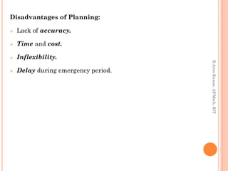 Disadvantages of Planning:
 Lack of accuracy.
 Time and cost.
 Inflexibility.
 Delay during emergency period.
R.ArunKumar,AP/Mech,RIT
 