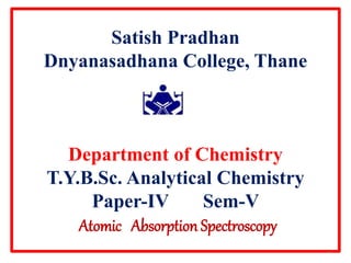 Satish Pradhan
Dnyanasadhana College, Thane
Department of Chemistry
T.Y.B.Sc. Analytical Chemistry
Paper-IV Sem-V
Atomic Absorption Spectroscopy
1
 