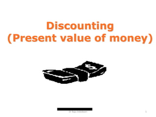 Dr Raju Indukoori 1
Discounting
(Present value of money)
S S N Raju Indukoori
 