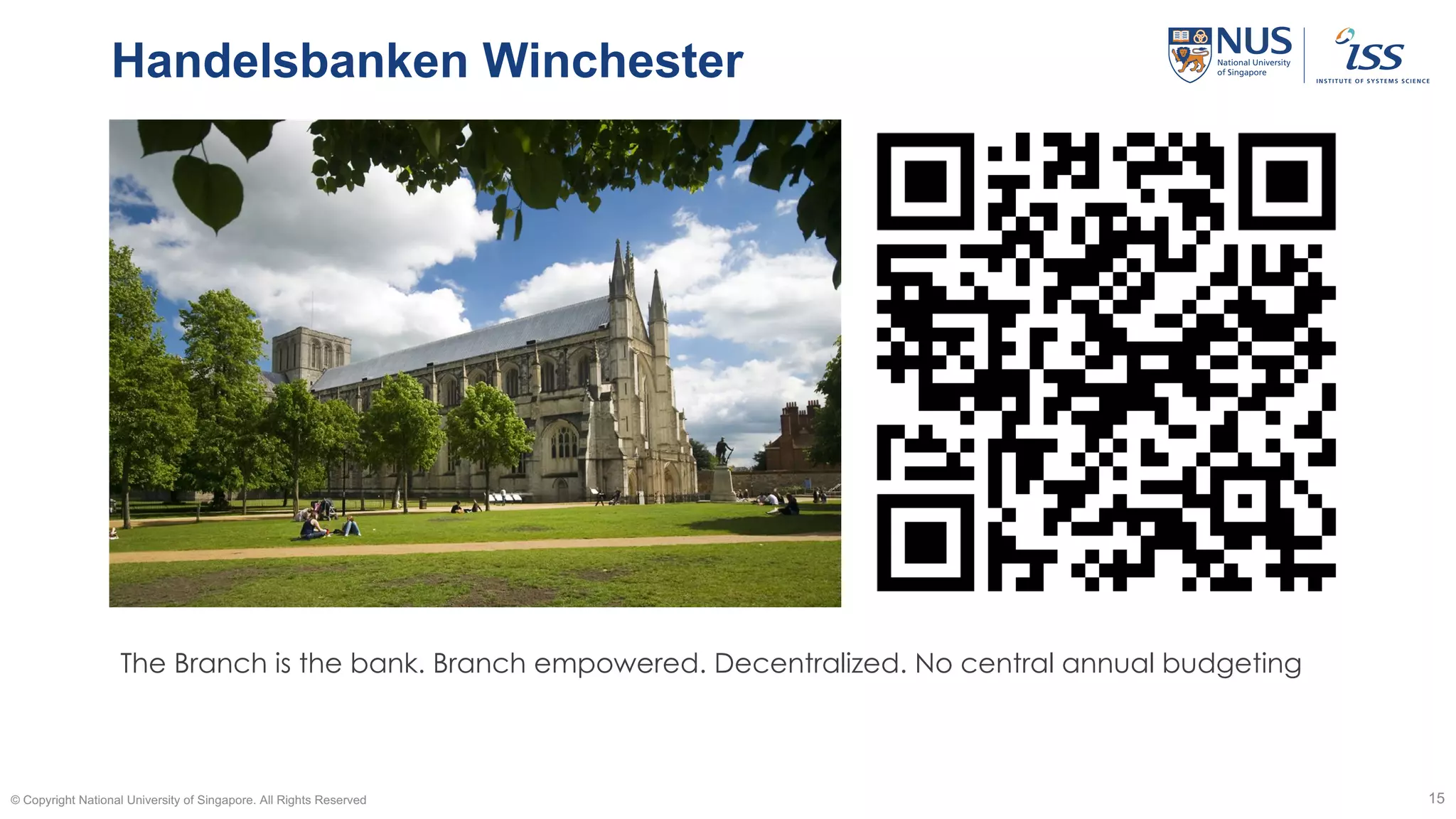 Handelsbanken Winchester
© Copyright National University of Singapore. All Rights Reserved 15
The Branch is the bank. Branch empowered. Decentralized. No central annual budgeting
 