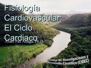 FisiologíaFisiología
Cardiovascular:Cardiovascular:
El CicloEl Ciclo
CardiacoCardiacoAzael Paz Aliaga, Ph.D.
 