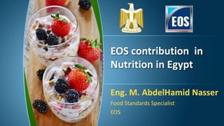 EOS contribution in
Nutrition in Egypt
Eng. M. AbdelHamid Nasser
Food Standards Specialist
EOS
 