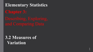 Elementary Statistics
Chapter 3:
Describing, Exploring,
and Comparing Data
3.2 Measures of
Variation
1
 