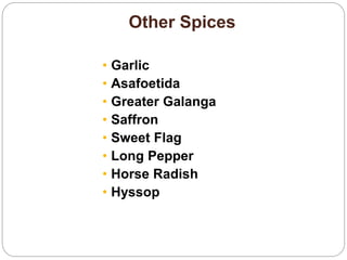 Other Spices
• Garlic
• Asafoetida
• Greater Galanga
• Saffron
• Sweet Flag
• Long Pepper
• Horse Radish
• Hyssop
 