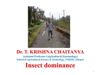 1
Dr. T. KRISHNA CHAITANYA
Assistant Professor (Agricultural Entomology)
School of Agricultural Science & Technology, NMIMS, Shirpur
Insect dominance
 