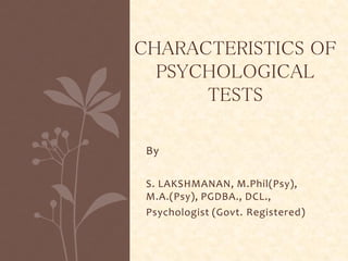 By
S. LAKSHMANAN, M.Phil(Psy),
M.A.(Psy), PGDBA., DCL.,
Psychologist (Govt. Registered)
CHARACTERISTICS OF
PSYCHOLOGICAL
TESTS
 