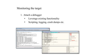 Monitoring the target
1. Attach a debugger
• Leverage existing functionality
• Scripting, logging, crash dumps etc.
 