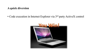 A quick diversion
• Code execution in Internet Explorer via 3rd party ActiveX control
 