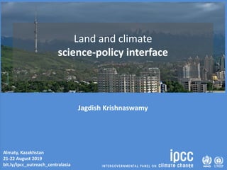 Almaty, Kazakhstan
21-22 August 2019
bit.ly/ipcc_outreach_centralasia
Land and climate
science-policy interface
Jagdish Krishnaswamy
 