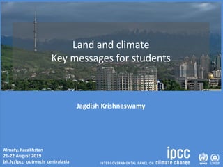 Almaty, Kazakhstan
21-22 August 2019
bit.ly/ipcc_outreach_centralasia
Land and climate
Key messages for students
Jagdish Krishnaswamy
 