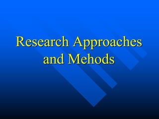 Research Approaches
and Mehods
 