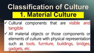 Classification of Culture
32 MM.DD.20XX
 Cultural components that are visible and
tangible
 All material objects or those components or
elements of culture with physical representation
such as tools, furniture, buildings, bridges,
gadgets, etc.
1. Material Culture
 