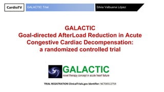 Silvia Valbuena LópezGALACTIC Trial
GALACTIC
Goal-directed AfterLoad Reduction in Acute
Congestive Cardiac Decompensation:
a randomized controlled trial
 