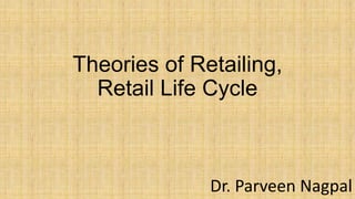 Theories of Retailing,
Retail Life Cycle
Dr. Parveen Nagpal
 