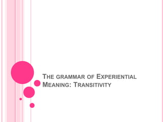 THE GRAMMAR OF EXPERIENTIAL
MEANING: TRANSITIVITY
 
