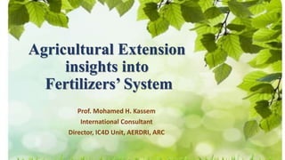 Agricultural Extension
insights into
Fertilizers’ System
Prof. Mohamed H. Kassem
International Consultant
Director, IC4D Unit, AERDRI, ARC
 