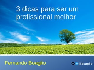 Fernando Boaglio
3 dicas para ser um
profissional melhor
@boaglio
 