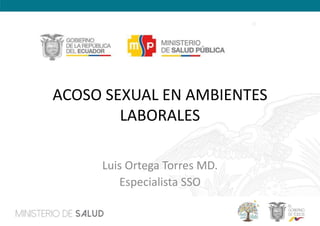 ACOSO SEXUAL EN AMBIENTES
LABORALES
Luis Ortega Torres MD.
Especialista SSO
 