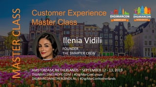 Ilenia Vidili
FOUNDER
THE SMARTER CREW
AMSTERDAM, NETHERLANDS ~ SEPTEMBER 12 - 13, 2019
DIGIMARCONEUROPE.COM | #DigiMarConEurope
DIGIMARCONNETHERLANDS.NL | #DigiMarConNetherlands
Customer Experience
Master Class
MASTERCLASS
 